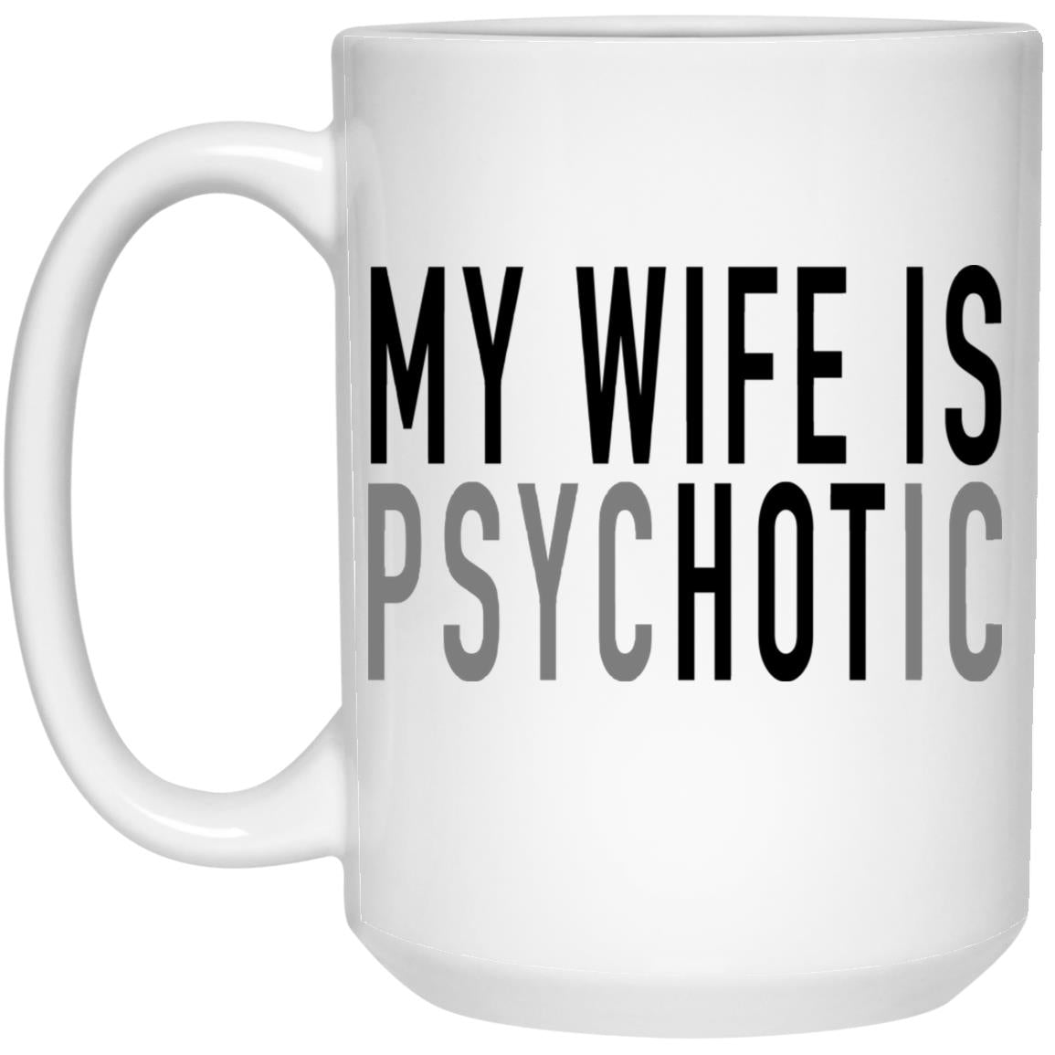 gifts for mom, gifts for dad, gifts for wife, gifts for husband, gifts for daughter, gifts for son, My Wife Is Psychotic 15oz White Mug Gift for Husband